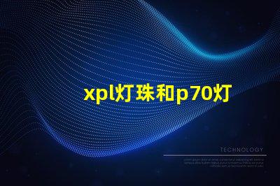 xpl灯珠和p70灯珠的区别？